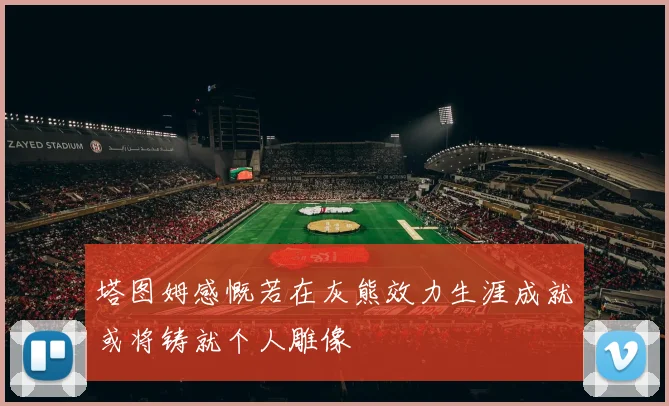 塔图姆感慨若在灰熊效力生涯成就或将铸就个人雕像