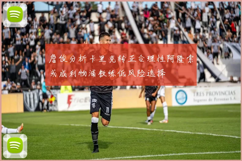 詹俊分析卡里克转正合理性阿隆索或成利物浦教练低风险选择