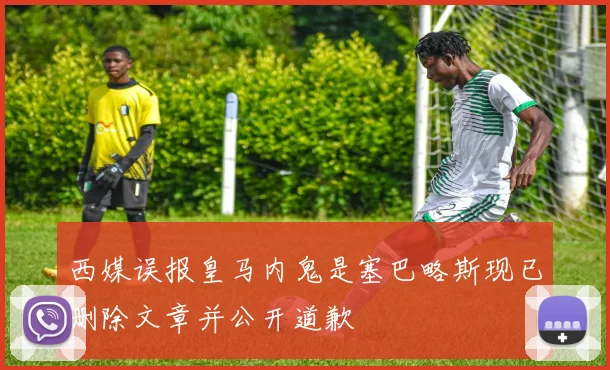 西媒误报皇马内鬼是塞巴略斯现已删除文章并公开道歉