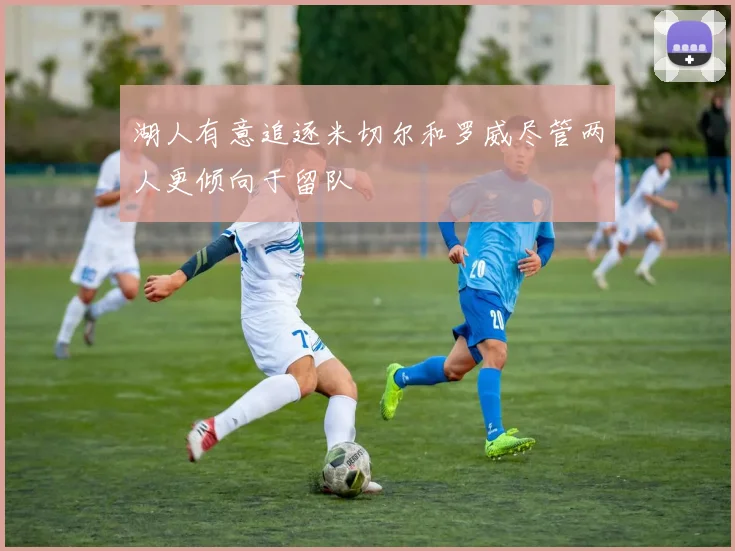 湖人有意追逐米切尔和罗威尽管两人更倾向于留队