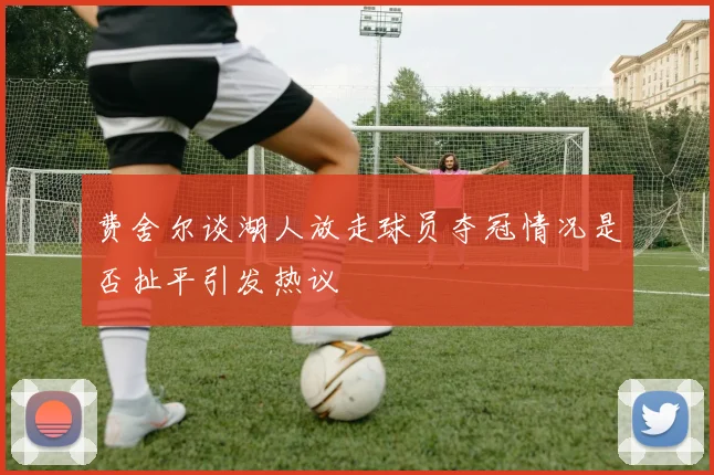 费舍尔谈湖人放走球员夺冠情况是否扯平引发热议
