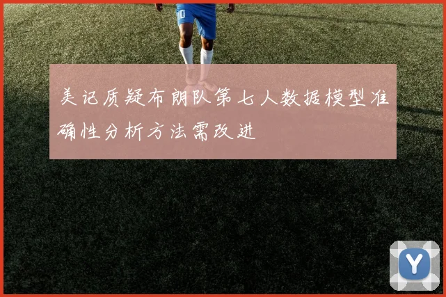 美记质疑布朗队第七人数据模型准确性分析方法需改进