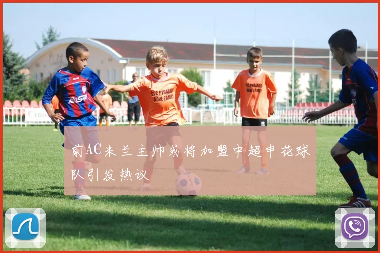 前AC米兰主帅或将加盟中超申花球队引发热议