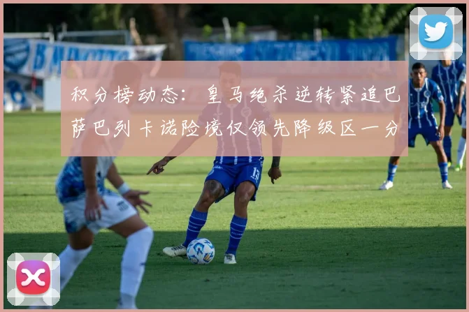 积分榜动态：皇马绝杀逆转紧追巴萨巴列卡诺险境仅领先降级区一分