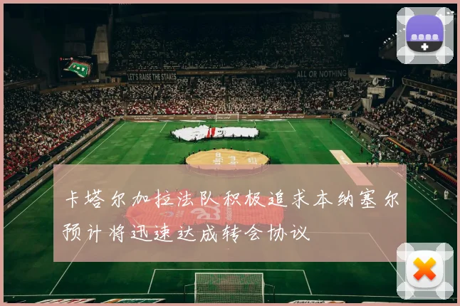 卡塔尔加拉法队积极追求本纳塞尔预计将迅速达成转会协议
