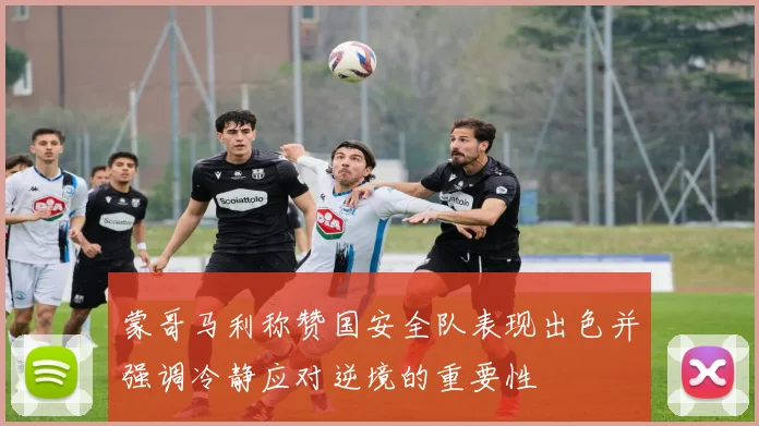 蒙哥马利称赞国安全队表现出色并强调冷静应对逆境的重要性