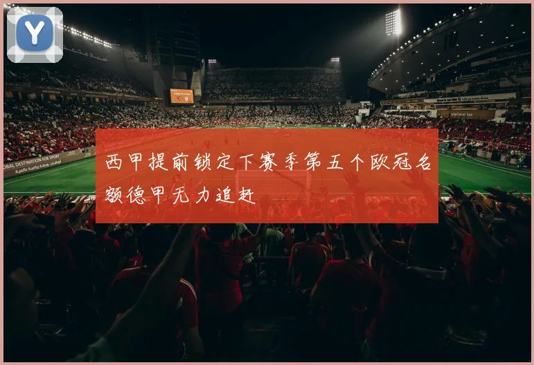 西甲提前锁定下赛季第五个欧冠名额德甲无力追赶