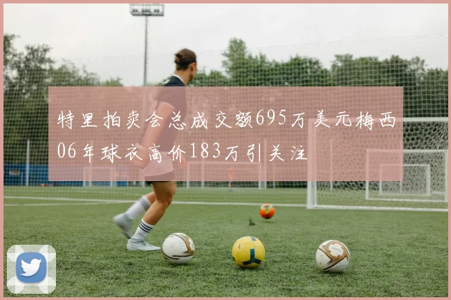特里拍卖会总成交额695万美元梅西06年球衣高价183万引关注