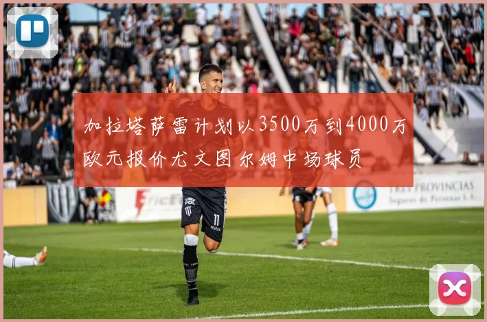加拉塔萨雷计划以3500万到4000万欧元报价尤文图尔姆中场球员