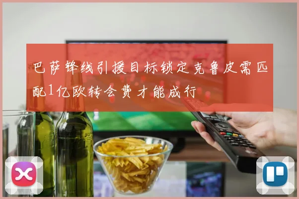 巴萨锋线引援目标锁定克鲁皮需匹配1亿欧转会费才能成行