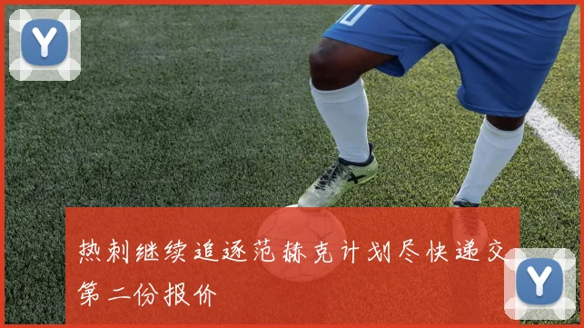 热刺继续追逐范赫克计划尽快递交第二份报价