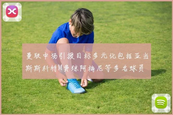 曼联中场引援目标多元化包括亚当斯斯科特M费琼阿梅尼等多名球员