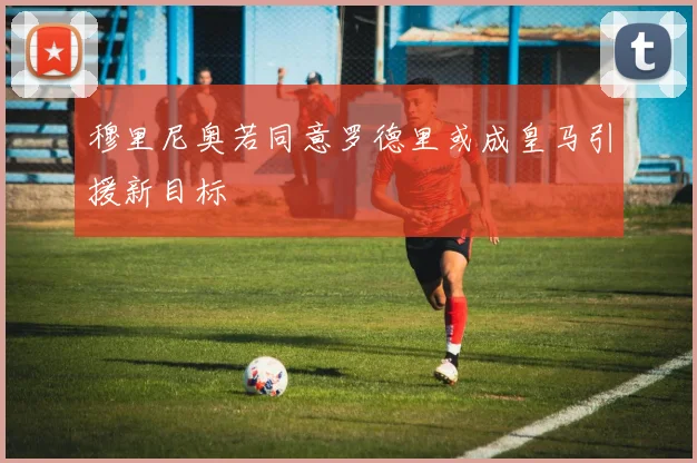 穆里尼奥若同意罗德里或成皇马引援新目标